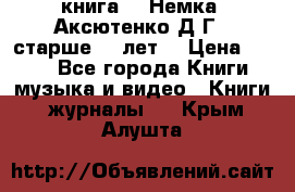  книга   “Немка“ Аксютенко Д.Г.  старше 18 лет. › Цена ­ 100 - Все города Книги, музыка и видео » Книги, журналы   . Крым,Алушта